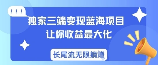 独家三端变现蓝海项目，让你收益最大化，长尾流无限躺挣 - 福利组