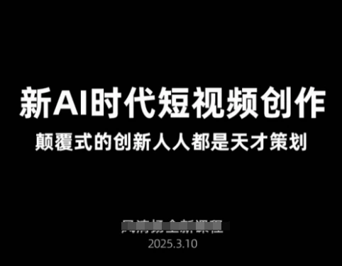 AI新时代短视频创作2025年3月新课，?颠覆式的创新人人都是天才策划 - 福利组