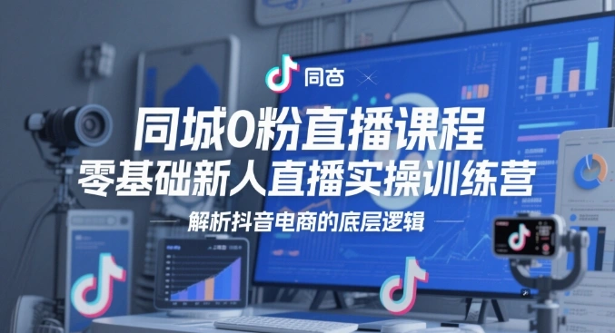 同城0粉直播课程，零基础新人直播实操训练营，解析抖音电商的底层逻辑 - 福利组