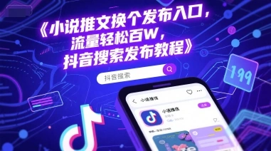 小说推文换个发布入口，流量轻松百W，抖音搜索发布教程 - 福利组