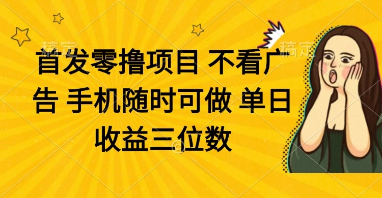 零撸项目 不看广告 手机随时可做 单日收益三位数 - 福利组