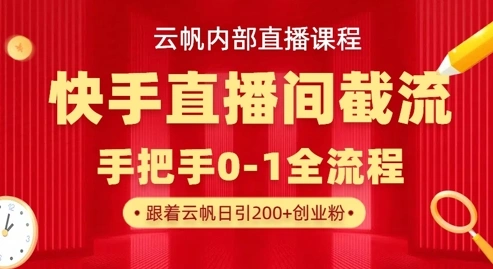 云帆内部直播课·快手直播间截流玩法，日引100+创业粉 - 福利组