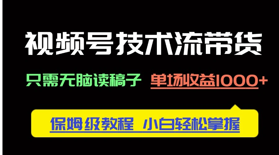 视频号技术流带货，只需无脑读稿子，单场收益1000+ 保姆级教程，小白轻… - 福利组