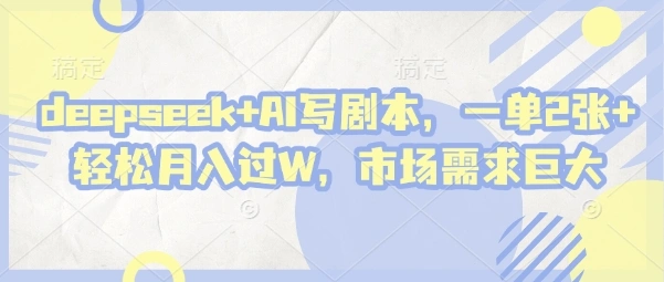 deepseek+AI写剧本，一单2张+ 轻松月入过W，市场需求巨大 - 福利组