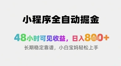 小程序全自动掘金，48小时可见收益，日入8张+长期稳定靠谱，小白宝妈轻松上手【揭秘】- 福利组