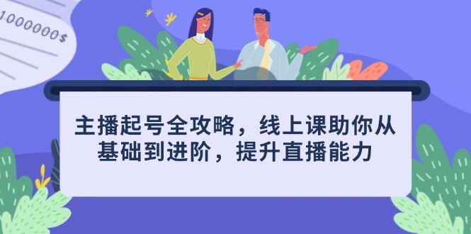 主播起号全攻略，线上课助你从基础到进阶，提升直播能力 - 福利组