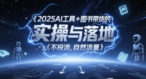 2025AI工具+图书带货的实操与落地，图文起号带货全攻略，不投流，自然流量 - 福利组