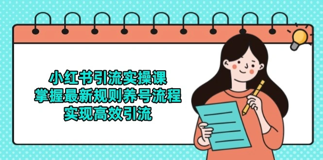 小红书引流实操课，掌握最新规则养号流程，实现高效引流 - 福利组