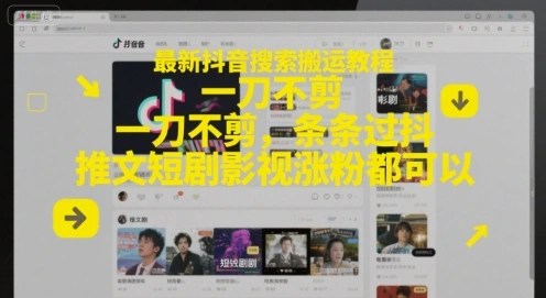 最新抖音搜索搬运教程，一刀不剪，条条过抖，推文短剧影视涨粉都可以 - 福利组