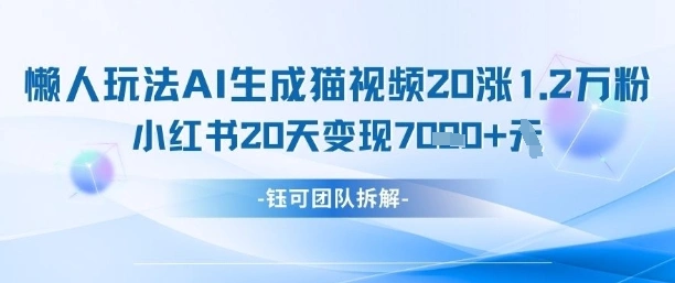 懒人玩法AI生成猫咪图片视频，20涨1.2W万粉，小红书商单20天变现7k - 福利组