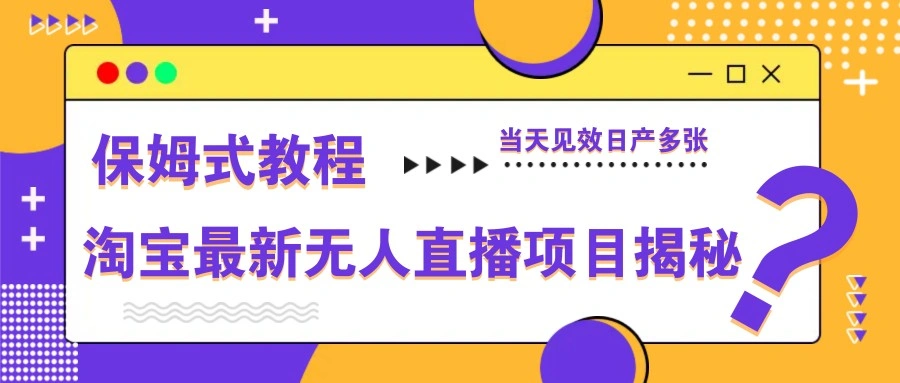 淘宝最新无人直播项目揭秘，保姆式教程，当天见效日产多张 - 福利组