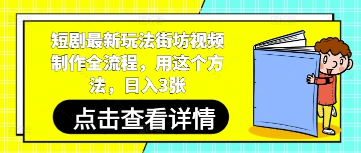 短剧最新玩法街坊视频制作全流程，用这个方法，日入3张- 福利组
