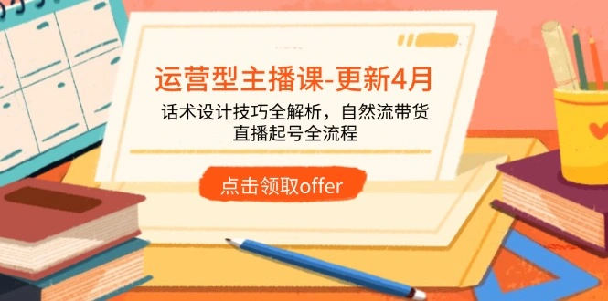 运营型主播课-更新4月，话术设计技巧全解析，自然流带货，直播起号全流程 - 福利组
