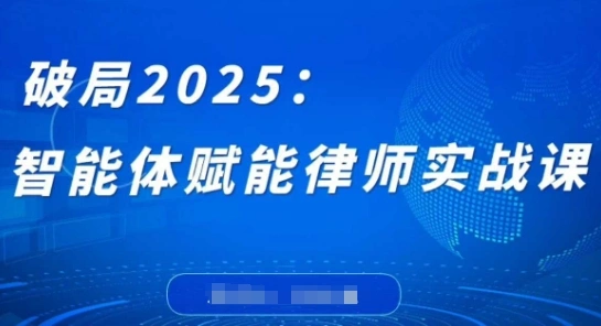 破局2025：智能体赋能律师实战课，打破编程壁垒，完成复杂任务，沉淀专属知识，赋能律师实务 - 福利组