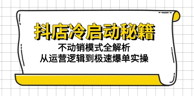 抖店冷启动秘籍：不动销模式全解析，从运营逻辑到极速爆单实操 - 福利组