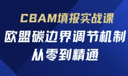 CBAM填报实战课，欧盟碳边界调节机制，从零到精通 - 福利组