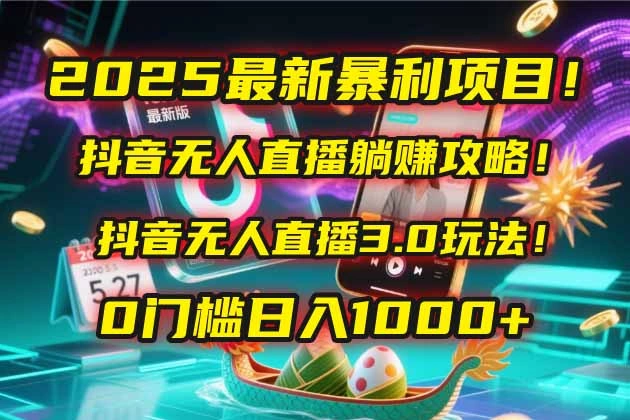 2025最新暴利项目！抖音无人直播躺赚攻略！抖音无人直播3.0玩法！0门槛… - 福利组