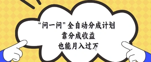 问一问全自动分成计划，靠分成收益也能月入过1W【揭秘】 - 福利组