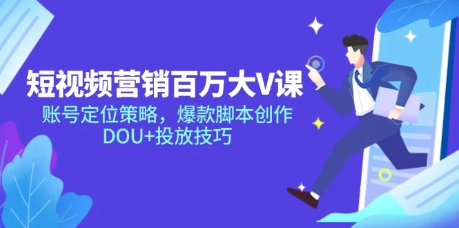 短视频营销百万大V课，账号定位策略，爆款脚本创作，DOU+投放技巧 - 福利组