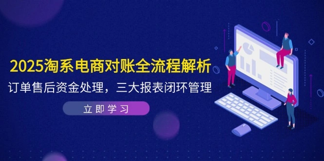 2025淘系电商对账全流程解析，订单售后资金处理，三大报表闭环管理 - 福利组