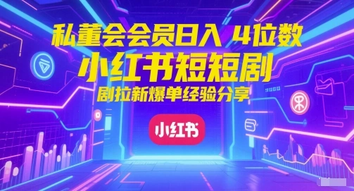 私董会会员日入4位数小红书红果短剧拉新爆单经验分享- 福利组