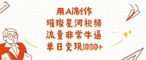 用Ai制作璀璨星河视频，流量非常牛逼，单日变现多张 - 福利组
