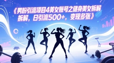 男粉引流项目4美女账号之健身美女拆解，日引流500+，变现多张 - 福利组