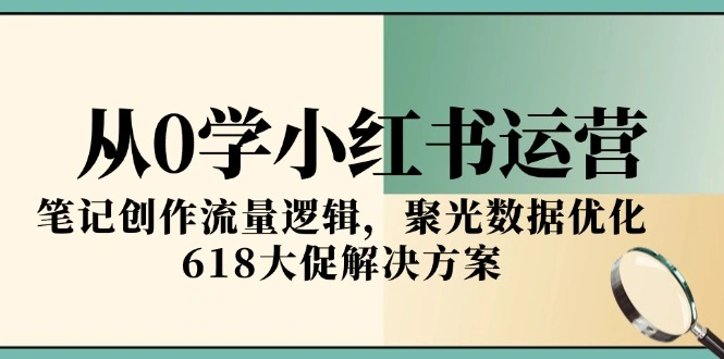从0学小红书运营，笔记创作流量逻辑，聚光数据优化，618大促解决方案 - 福利组