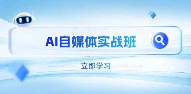 AI自媒体实战班，突破账号运营瓶颈，PR剪辑+剪映教程全流程覆盖 - 福利组