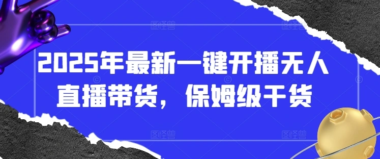 2025年最新一键开播无人直播带货，保姆级干货 - 福利组
