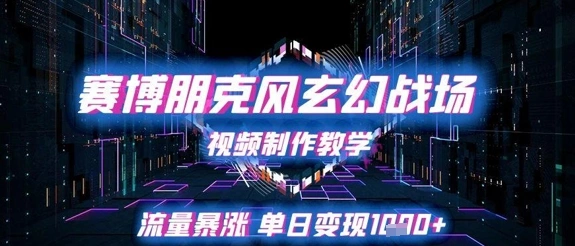赛博朋克风玄幻战场视频制作教学，流量暴涨单日变现1k+- 福利组