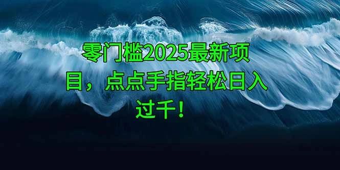 零门槛2025最新项目，点点手指轻松日入过千！ - 福利组