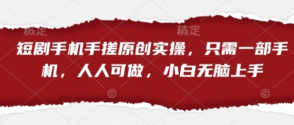 短剧手机手搓原创实操，只需一部手机，人人可做，小白无脑上手 - 福利组