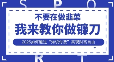 韭菜生涯终结者，我来教你做镰刀，2025如何通过“知识付费”实现财F自由【揭秘】 - 福利组
