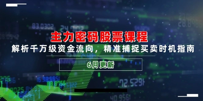 主力密码股票课程，解析千万级资金流向，精准捕捉买卖时机指南(6月更新 - 福利组