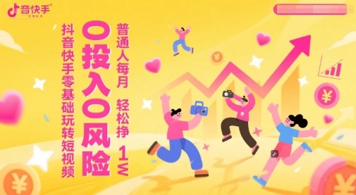 抖音快手零基础玩转短视频，0投入0风险，普通人每月轻松挣1W - 福利组
