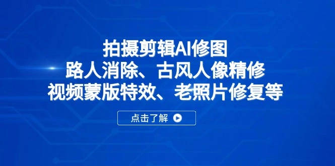 拍摄剪辑AI修图：路人消除、古风人像精修、视频蒙版特效、老照片修复等- 福利组