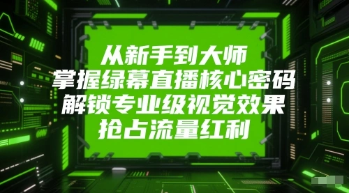 从新手到大师，掌握绿幕直播核心密码，解锁专业级视觉效果，抢占流量红利 - 福利组