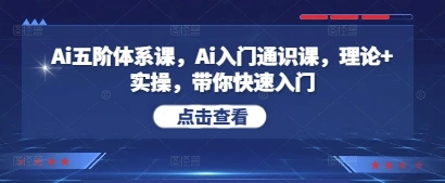 Ai五阶体系课，Ai入门通识课，理论+实操，带你快速入门- 福利组