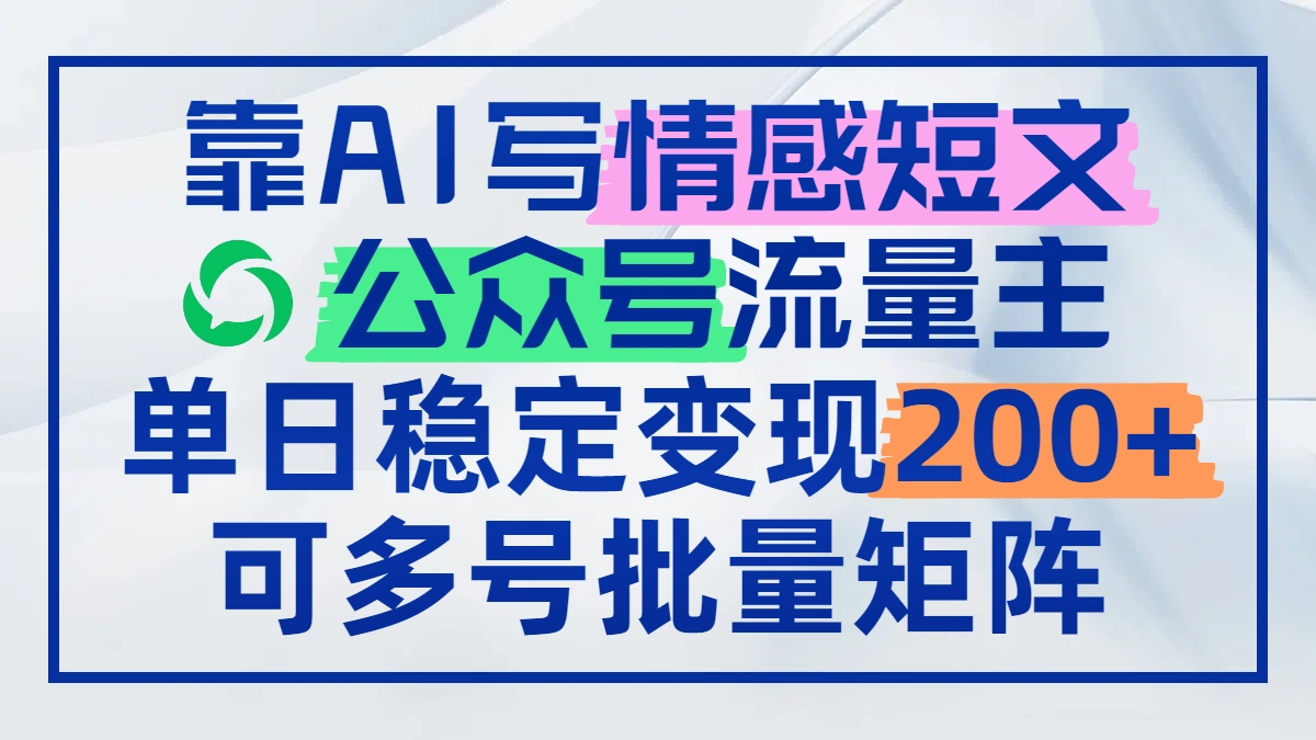 靠AI写情感短文，公众号流量主日赚200+，可多号批量矩阵 - 福利组