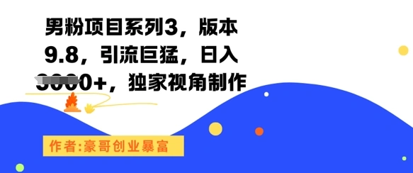 男粉项目系列3，版本9.8，引流巨猛，日入1k+，独家视角制作- 福利组