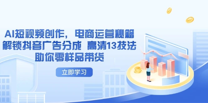AI短视频创作，电商运营秘籍，解锁抖音广告分成 高清13技法助你零样品带货 - 福利组
