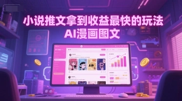 小说推文拿到收益最快的玩法，AI漫画图文 - 福利组