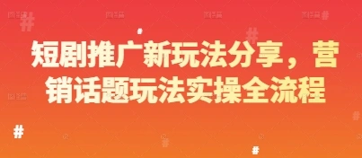 短剧推广新玩法分享，营销话题玩法实操全流程 - 福利组