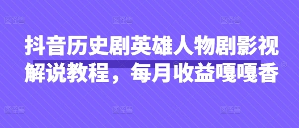 抖音历史剧英雄人物剧影视解说教程，每月收益嘎嘎香 - 福利组
