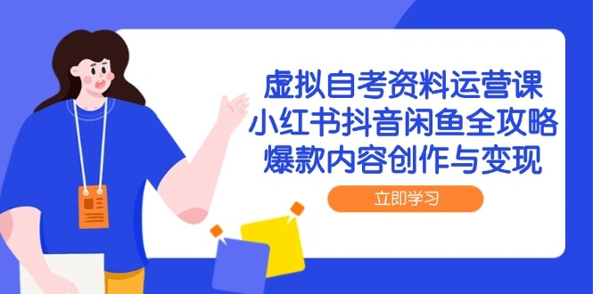 虚拟自考资料运营课，小红书抖音闲鱼全攻略，爆款内容创作与变现- 福利组