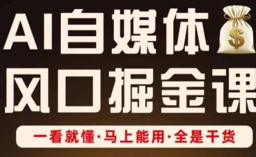 AI自媒体风口掘金课，一看就懂·马上能用·全是干货 - 福利组