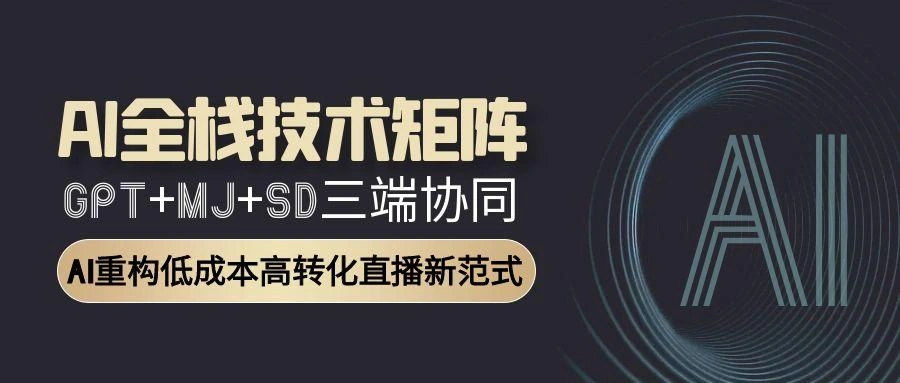 AI全栈技术矩阵：GPT+MJ+SD三端协同，AI重构低成本高转化直播新范式- 福利组