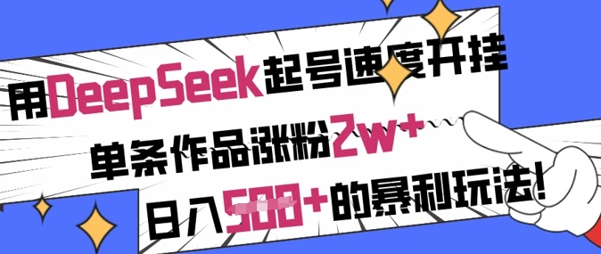 用DeepSeek起号速度开挂，单条作品涨粉2w+，日入5张+的暴利玩法- 福利组