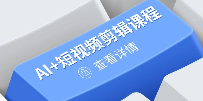 从入门到精通，AI+短视频剪辑课程，掌握账号运营直播技巧，打造爆款 - 福利组